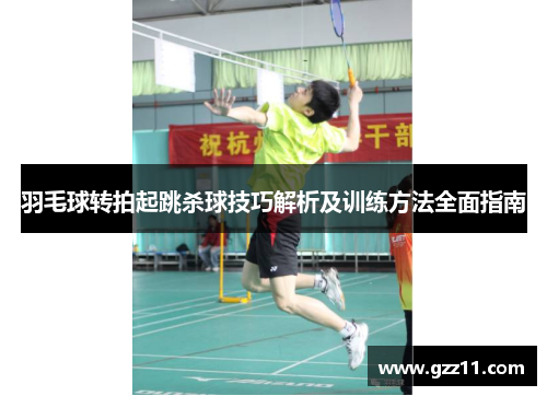 羽毛球转拍起跳杀球技巧解析及训练方法全面指南