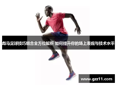彪马足球技巧组合全方位解析 如何提升你的场上表现与技术水平