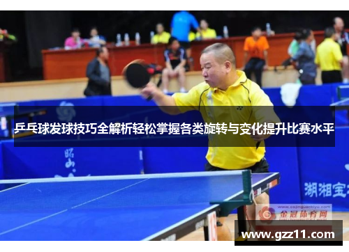 乒乓球发球技巧全解析轻松掌握各类旋转与变化提升比赛水平