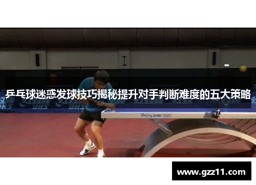 乒乓球迷惑发球技巧揭秘提升对手判断难度的五大策略