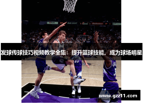 发球传球技巧视频教学全集：提升篮球技能，成为球场明星