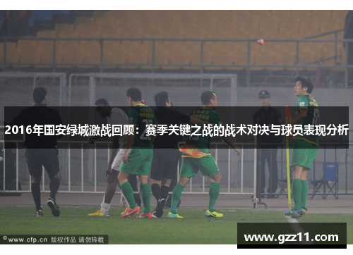 2016年国安绿城激战回顾：赛季关键之战的战术对决与球员表现分析