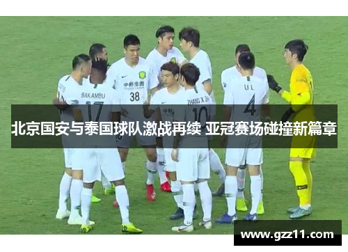 北京国安与泰国球队激战再续 亚冠赛场碰撞新篇章