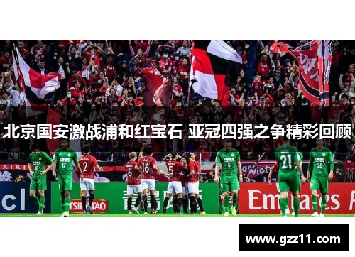 北京国安激战浦和红宝石 亚冠四强之争精彩回顾