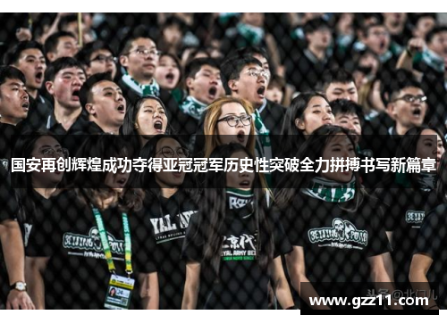国安再创辉煌成功夺得亚冠冠军历史性突破全力拼搏书写新篇章
