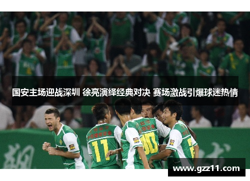 国安主场迎战深圳 徐亮演绎经典对决 赛场激战引爆球迷热情